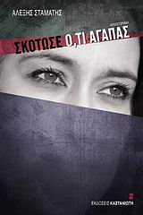 Σκότωσε ό,τι αγαπάς, Μυθιστόρημα, Σταμάτης, Αλέξης, Εκδόσεις Καστανιώτη, 2009