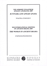 ΧΙΙΙ Διεθνής συνάντηση αρχαίου δράματος 2007: Η γυναίκα στο αρχαίο δράμα, Πρακτικά συμποσίου, Συλλογικό έργο, Ευρωπαϊκό Πολιτιστικό Κέντρο Δελφών, 2007
