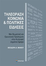 Τηλεόραση, κοινωνία και πολιτικές ειδήσεις, Μια θεωρητική και ερευνητική προσέγγιση στην κυπριακή δημόσια σφαίρα, Μάνιου, Θεοδώρα Α., Επίκεντρο, 2013