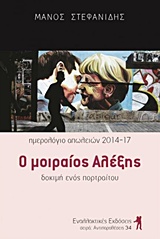 Ο μοιραίος Αλέξης, Ημερολόγιο απωλειών 2014-2017: Δοκιμή ενός πορτραίτου, Στεφανίδης, Μάνος Σ., Εναλλακτικές Εκδόσεις, 2017