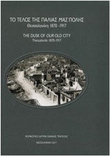 2017,   Συλλογικό έργο (), Το τέλος της παλιάς μας πόλης: Θεσσαλονίκη 1870-1917, , Συλλογικό έργο, Μορφωτικό Ίδρυμα Εθνικής Τραπέζης