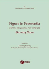 Figura in Praesentia: Μελέτες αφιερωμένες στον καθηγητή Θανάση Νάκα, , Συλλογικό έργο, Εκδόσεις Πατάκη, 2018