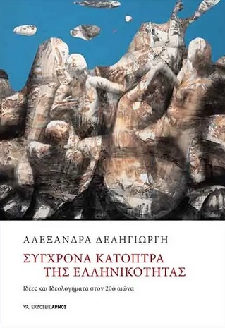 Σύγχρονα κάτοπτρα της ελληνικότητας, Ιδέες και ιδεολογήματα στον 20ό αιώνα, Δεληγιώργη, Αλεξάνδρα, Αρμός, 2021