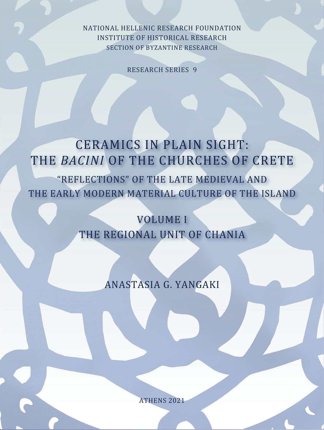 Ceramics in plain sight: The bacini of the churches of Crete, Reflections of the late mediaval and the early modern material culture of the island. Volume I. The regional unit of Chania, Γιαγκάκη, Αναστασία Γ., Εθνικό Ίδρυμα Ερευνών (Ε.Ι.Ε.). Ινστιτούτο Ιστορικών Ερευνών, 2021