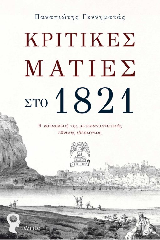 Κριτικές ματιές στο 1821, Η κατασκευή της μετεπαναστατικής εθνικής ιδεολογίας, Γεννηματάς, Παναγιώτης Ν., Εκδόσεις iWrite, 2022
